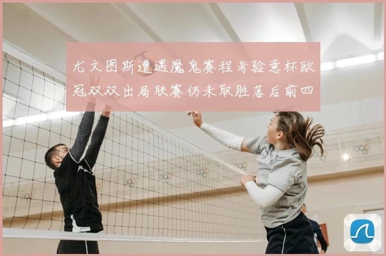 尤文图斯遭遇魔鬼赛程考验意杯欧冠双双出局联赛仍未取胜落后前四四分