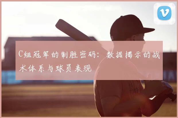C组冠军的制胜密码：数据揭示的战术体系与球员表现