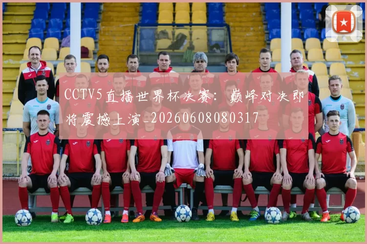 CCTV5直播世界杯决赛:巅峰对决即将震撼上演_20260608080317