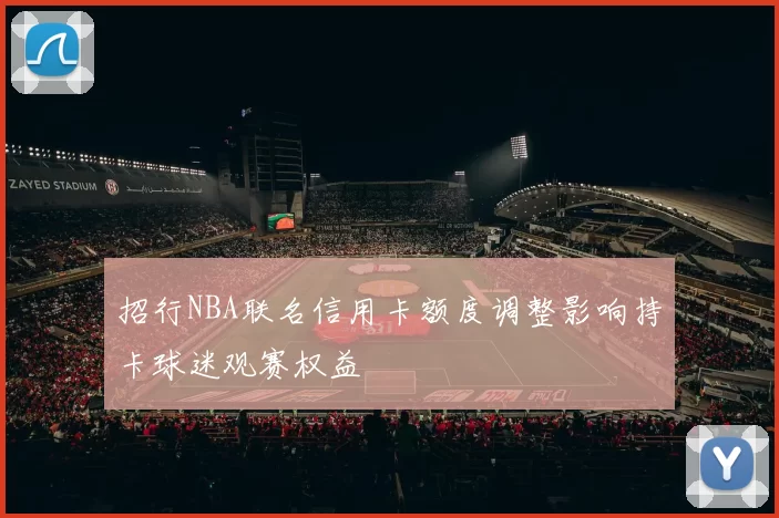 招行NBA联名信用卡额度调整影响持卡球迷观赛权益
