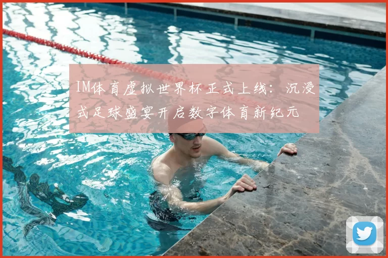 IM体育虚拟世界杯正式上线：沉浸式足球盛宴开启数字体育新纪元