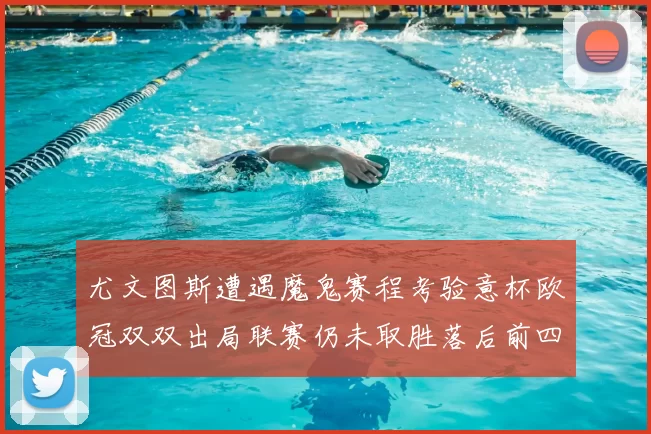 尤文图斯遭遇魔鬼赛程考验意杯欧冠双双出局联赛仍未取胜落后前四四分