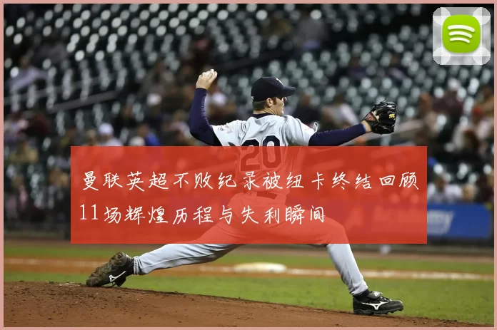 曼联英超不败纪录被纽卡终结回顾11场辉煌历程与失利瞬间