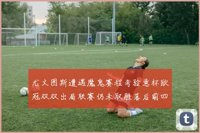 尤文图斯遭遇魔鬼赛程考验意杯欧冠双双出局联赛仍未取胜落后前四四分