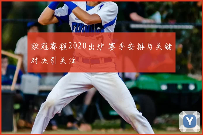 欧冠赛程2020出炉 赛季安排与关键对决引关注