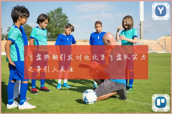 飞盘热潮引发讨论北京飞盘队实力之争引人关注