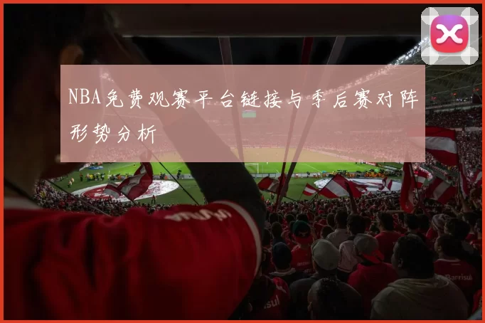 NBA免费观赛平台链接与季后赛对阵形势分析
