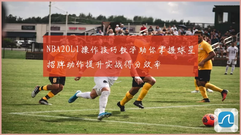 NBA2OL1操作技巧教学助你掌握球星招牌动作提升实战得分效率