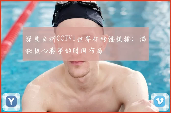 深度分析CCTV1世界杯转播编排：揭秘核心赛事的时间布局
