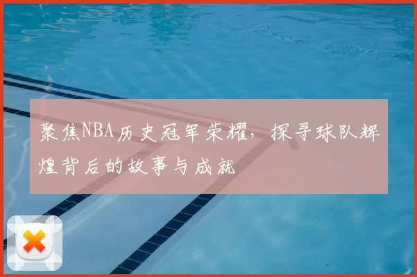 聚焦NBA历史冠军荣耀，探寻球队辉煌背后的故事与成就