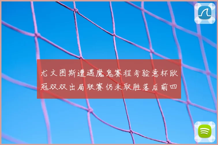 尤文图斯遭遇魔鬼赛程考验意杯欧冠双双出局联赛仍未取胜落后前四四分