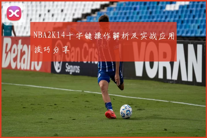 NBA2K14十字键操作解析及实战应用技巧分享
