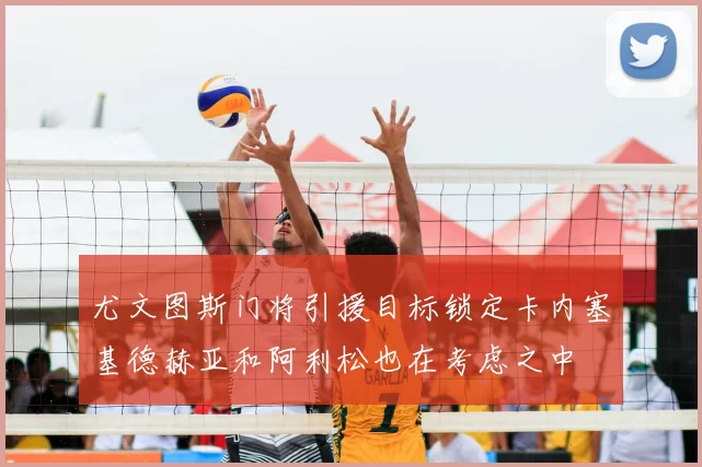 尤文图斯门将引援目标锁定卡内塞基德赫亚和阿利松也在考虑之中