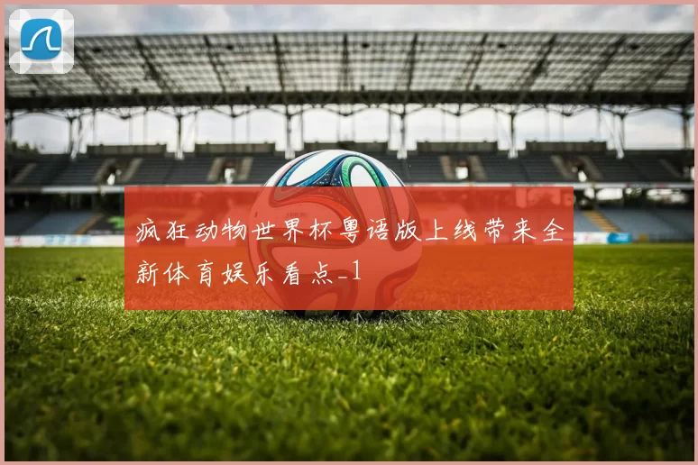 疯狂动物世界杯粤语版上线带来全新体育娱乐看点_1
