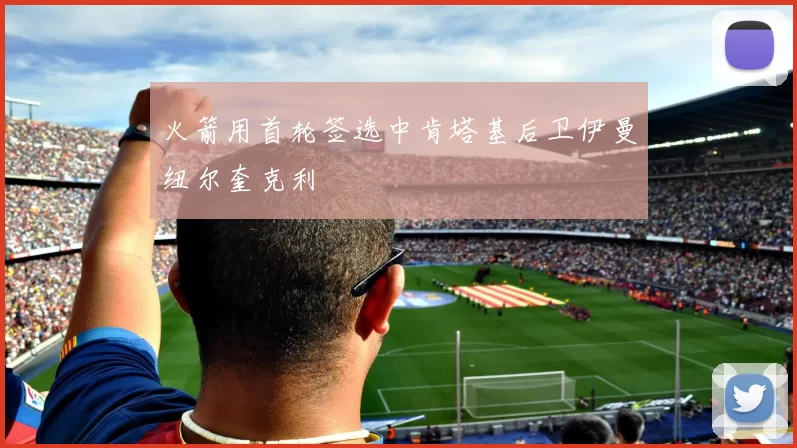 火箭用首轮签选中肯塔基后卫伊曼纽尔奎克利