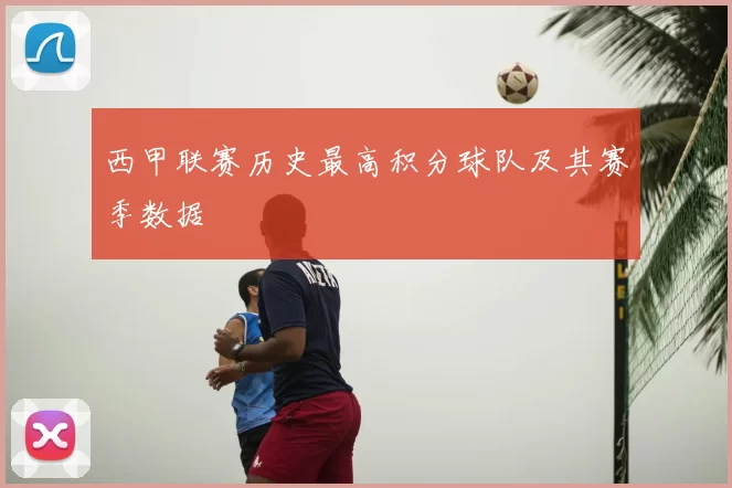 西甲联赛历史最高积分球队及其赛季数据