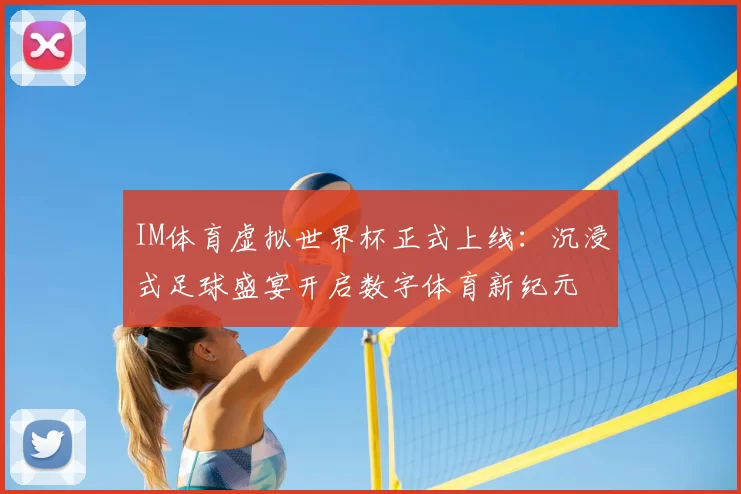 IM体育虚拟世界杯正式上线:沉浸式足球盛宴开启数字体育新纪元