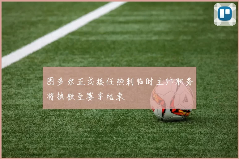 图多尔正式接任热刺临时主帅职务将执教至赛季结束