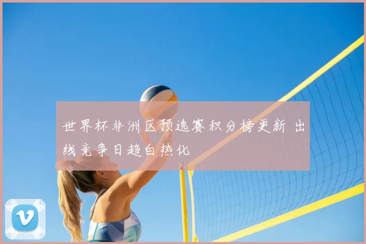 世界杯非洲区预选赛积分榜更新 出线竞争日趋白热化