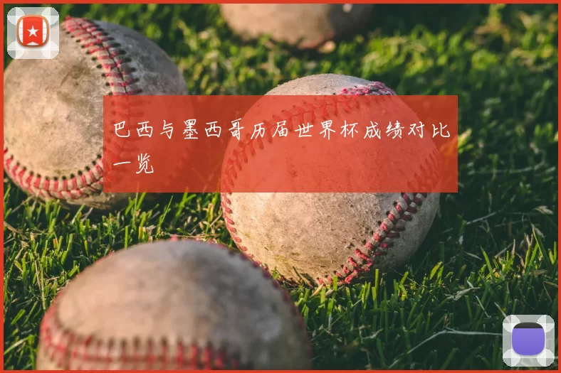 巴西与墨西哥历届世界杯成绩对比一览