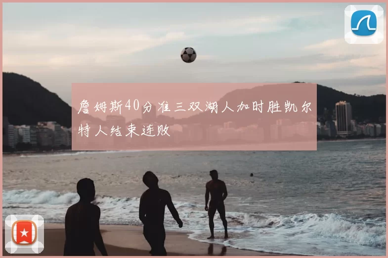 詹姆斯40分准三双湖人加时胜凯尔特人结束连败