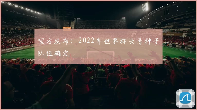官方发布：2022年世界杯头号种子队伍确定