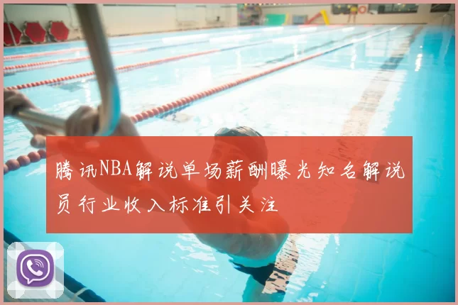 腾讯NBA解说单场薪酬曝光知名解说员行业收入标准引关注