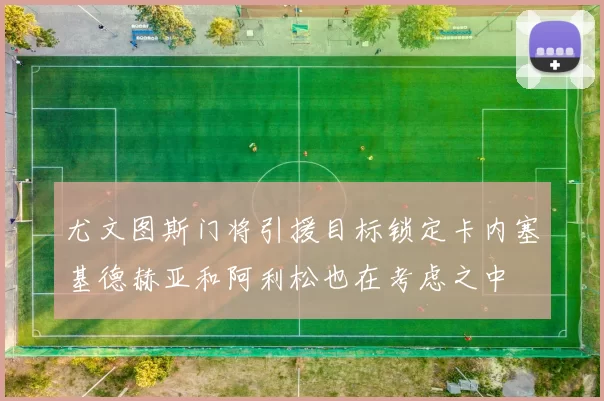 尤文图斯门将引援目标锁定卡内塞基德赫亚和阿利松也在考虑之中