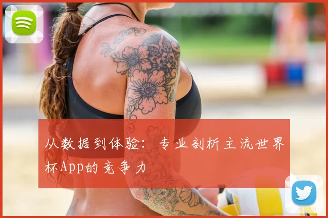 从数据到体验：专业剖析主流世界杯App的竞争力