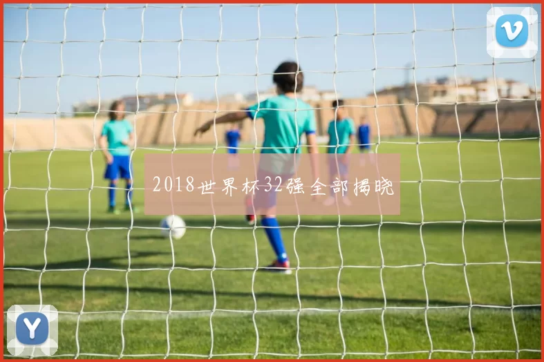 2018世界杯32强全部揭晓