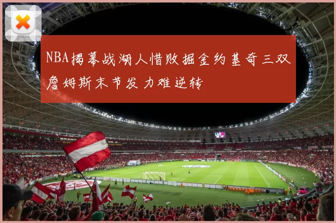 NBA揭幕战湖人惜败掘金约基奇三双詹姆斯末节发力难逆转