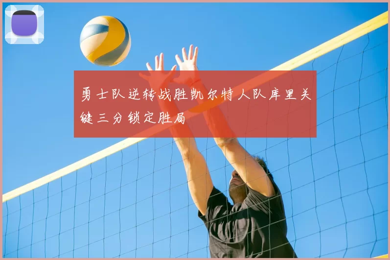 勇士队逆转战胜凯尔特人队库里关键三分锁定胜局