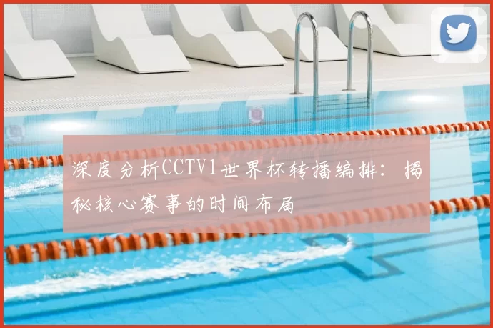深度分析CCTV1世界杯转播编排：揭秘核心赛事的时间布局