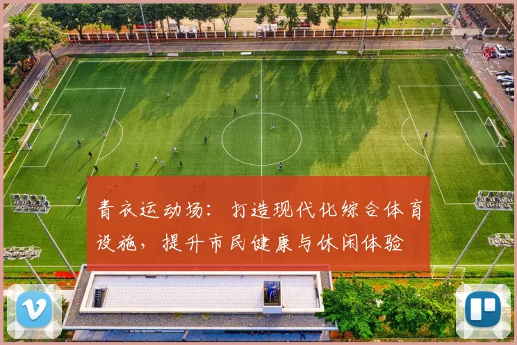 青衣运动场：打造现代化综合体育设施，提升市民健康与休闲体验