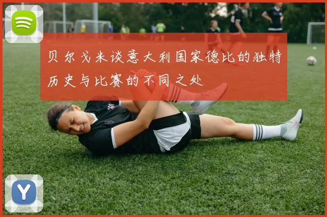 贝尔戈米谈意大利国家德比的独特历史与比赛的不同之处