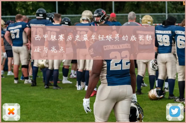 西甲联赛历史最年轻球员的成长轨迹与亮点