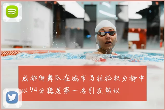 成都街舞队在城市马拉松积分榜中以94分稳居第一名引发热议
