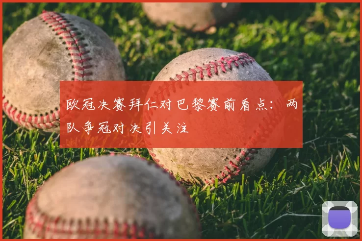 欧冠决赛拜仁对巴黎赛前看点:两队争冠对决引关注