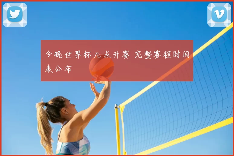 今晚世界杯几点开赛 完整赛程时间表公布