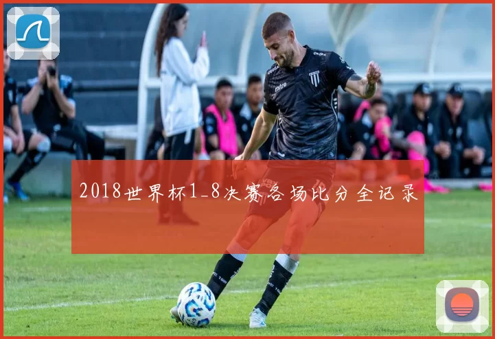 2018世界杯1_8决赛各场比分全记录
