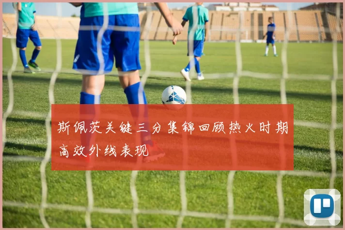 斯佩茨关键三分集锦回顾热火时期高效外线表现