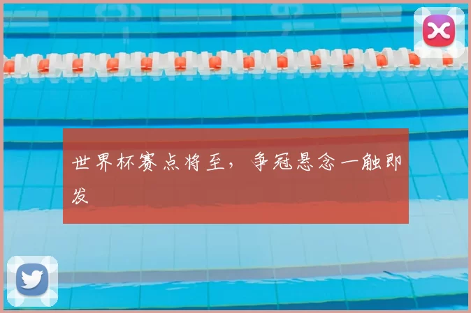 世界杯赛点将至，争冠悬念一触即发