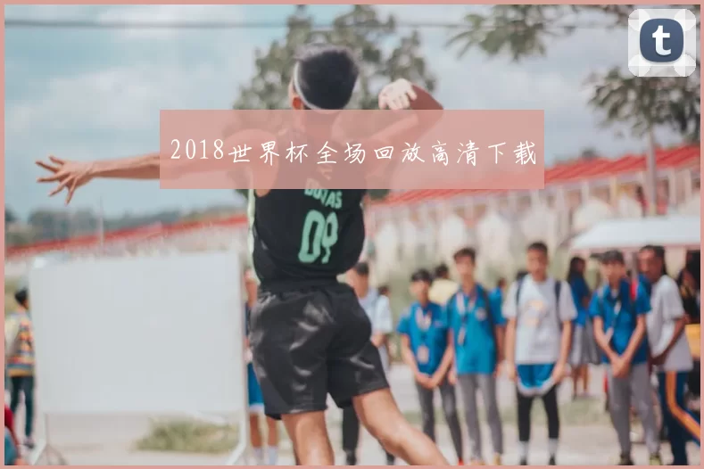 2018世界杯全场回放高清下载