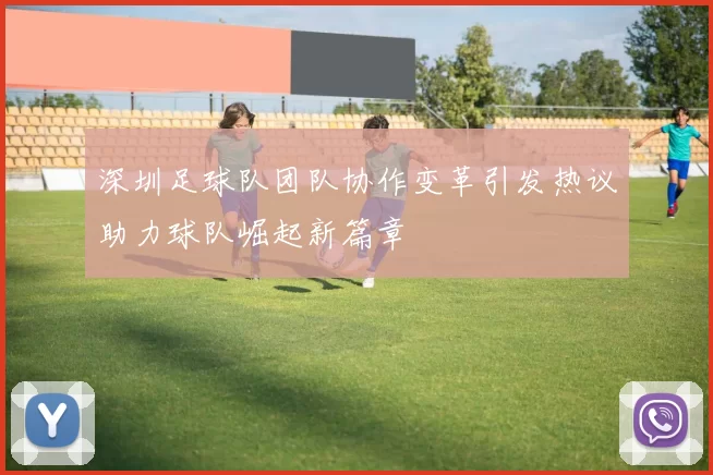 深圳足球队团队协作变革引发热议助力球队崛起新篇章