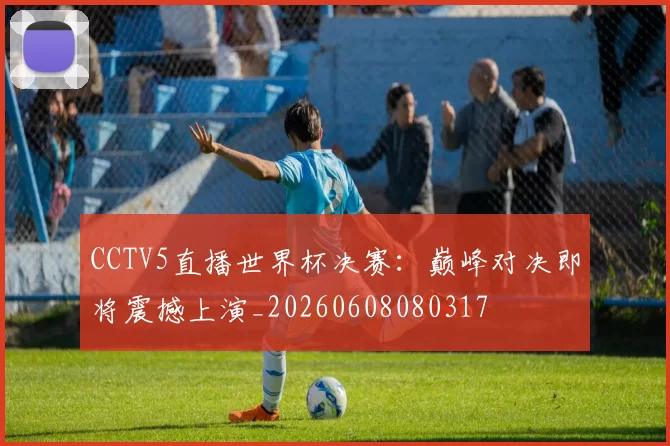 CCTV5直播世界杯决赛：巅峰对决即将震撼上演_20260608080317