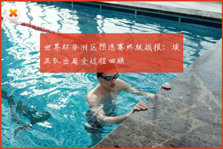 世界杯非洲区预选赛终极战报:埃及队出局全过程回顾
