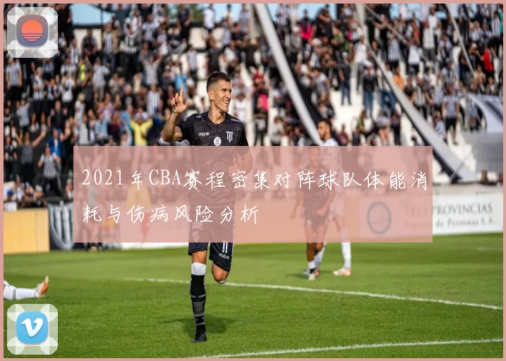 2021年CBA赛程密集对阵球队体能消耗与伤病风险分析