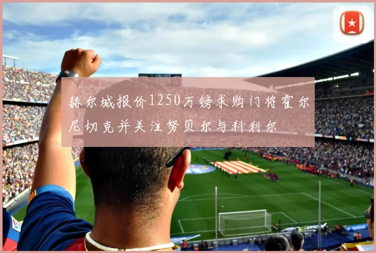 赫尔城报价1250万镑求购门将霍尔尼切克并关注努贝尔与科利尔