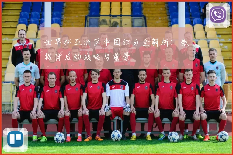 世界杯亚洲区中国积分全解析：数据背后的战略与前景