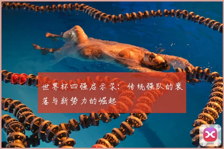 世界杯四强启示录:传统强队的衰落与新势力的崛起